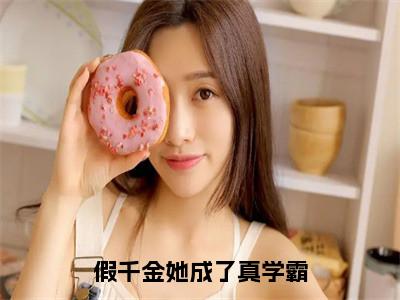 叶筱秋（假千金她成了真学霸）在哪免费看-小说（假千金她成了真学霸）叶筱秋全文最新章节免费阅读