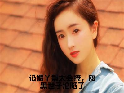 谄媚丫鬟太会撩，腹黑世子沦陷了（苏清月裴桉）全文免费阅读_谄媚丫鬟太会撩，腹黑世子沦陷了小说最新章节列表