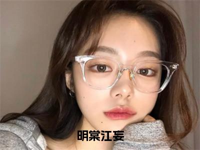 明棠江妄（明棠江妄）全文免费阅读无弹窗大结局_明棠江妄最新章节列表