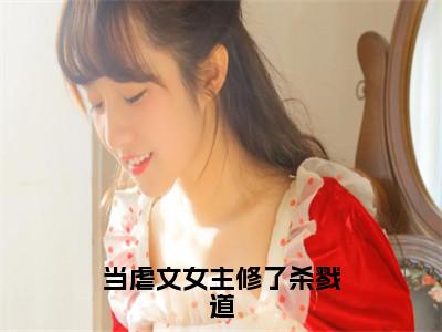 叶长欢顾斯恶（当虐文女主修了杀戮道）全文免费阅读_叶长欢顾斯恶（当虐文女主修了杀戮道）免费在线阅读_