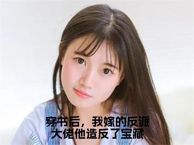 穿书后，我嫁的反派大佬他造反了宝藏（大结局小说全集完整版）吕颂梨秦晟小说_穿书后，我嫁的反派大佬他造反了宝藏全文阅读（后续）+（全文）