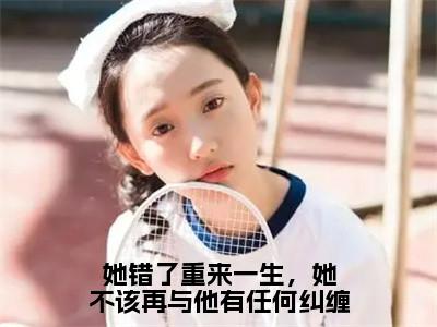 她错了重来一生，她不该再与他有任何纠缠（周淮遇花颜）全文免费阅读无弹窗大结局_（周淮遇花颜）全文阅读_（她错了重来一生，她不该再与他有任何纠缠）