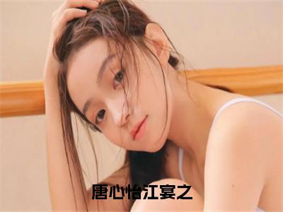 唐心怡江宴之小说好看吗-唐心怡江宴之唐心怡江宴之热门小说大结局阅读