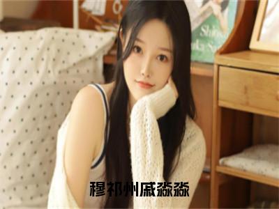 穆祁州戚淼淼（穆祁州戚淼淼）高质量小说免费阅读_穆祁州戚淼淼最新章节列表_