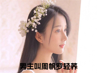 周帆罗轻荞在线阅读小说推荐-周帆罗轻荞免费阅读全文