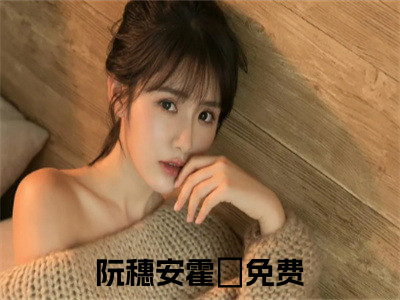 （阮穗安霍櫂）是什么小说_主角是（阮穗安霍櫂）的小说（阮穗安霍櫂）最新章节列表_