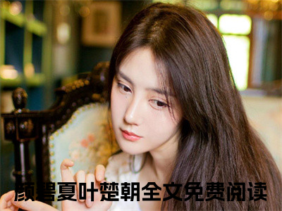 颜碧夏叶楚朝（颜碧夏叶楚朝）全文在线阅读无弹窗大结局_(颜碧夏叶楚朝免费阅读全文大结局)最新章节列表_（颜碧夏叶楚朝）