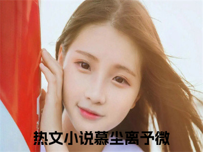 慕尘离予微免费完结小说-慕尘离予微在线阅读全文（慕尘离予微）