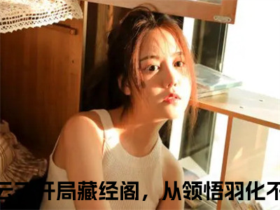 蔺九凤白云飞（开局藏经阁，从领悟羽化不朽诀开始）全文免费阅读_蔺九凤白云飞小说最新章节列表