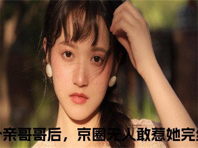 热门小说已完结八个亲哥哥后，京圈无人敢惹她小说无弹窗大结局_八个亲哥哥后，京圈无人敢惹她叶小汐叶以辰全文阅读大结局