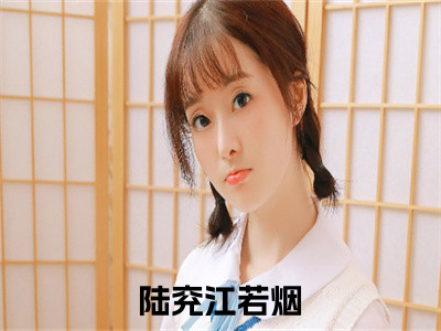 陆兖江若烟（陆兖江若烟小说）全文免费阅读无弹窗大结局_陆兖江若烟全文免费阅读（陆兖江若烟小说）最新章节列表_