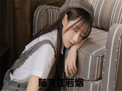 陆兖江若烟小说全文免费阅读_陆兖江若烟（陆兖江若烟）最新章节列表