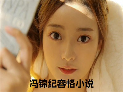 冯锦纪容恪（冯锦纪容恪）全文免费阅读无弹窗大结局_（冯锦纪容恪）章节列表_