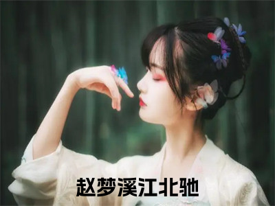 赵梦溪江北驰全文+后续免费阅读_（赵梦溪江北驰全文+后续免费阅读无弹窗）赵梦溪江北驰最新章节列表（赵梦溪江北驰全文+后续）