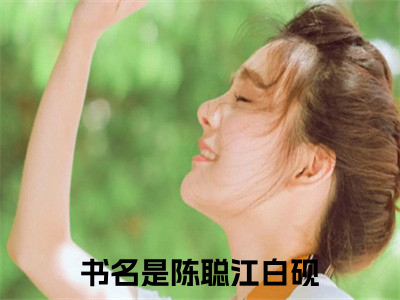 (陈聪江白砚)小说免费阅读无弹窗_（陈聪江白砚免费阅读）陈聪江白砚小说最新章节列表_（陈聪江白砚下载）