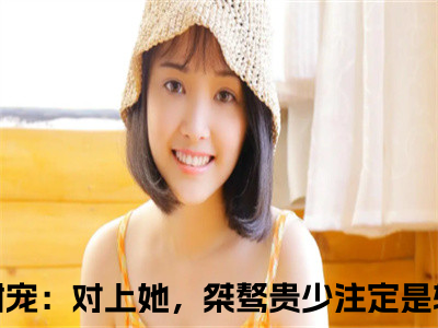 甜宠：对上她，桀骜贵少注定是输为甜宠：对上她，桀骜贵少注定是输的小说叫什么-最新小说秦殊宋莹全文阅读