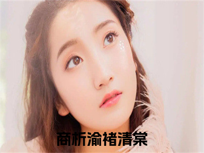 商析渝褚清棠(商析渝褚清棠)全文免费阅读无弹窗大结局_商析渝褚清棠全文免费阅读最新章节列表_（商析渝褚清棠）