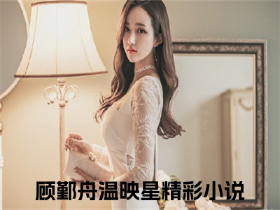 顾鄞舟温映星小说全文免费阅读 顾鄞舟温映星小说全文在线赏析_