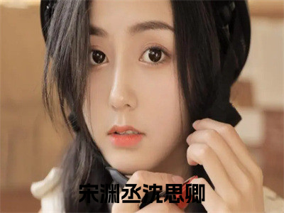 宋渊丞沈思卿全文免费阅读无弹窗大结局_（宋渊丞沈思卿）宋渊丞沈思卿最新章节列表_（宋渊丞沈思卿）