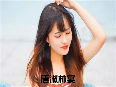 唐淑林宴小说(唐淑林宴)全文免费阅读无弹窗大结局_唐淑林宴小说免费阅读无弹窗最新章节列表_