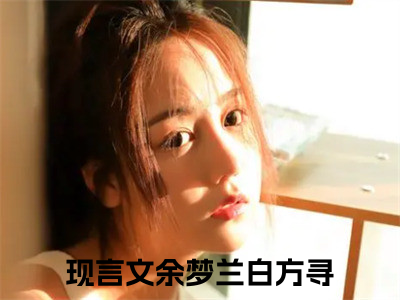 余梦兰白方寻全文免费阅读无弹窗大结局_余梦兰白方寻全文免费无弹窗最新章节列表_