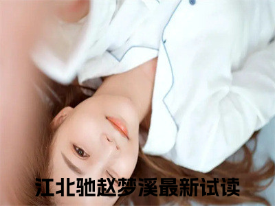 江北驰赵梦溪小说(江北驰赵梦溪)全文免费江北驰赵梦溪阅读无弹窗大结局