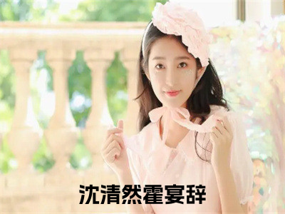 沈清然霍宴辞今日阅读更新-（沈清然霍宴辞）全文免费阅读-沈清然霍宴辞