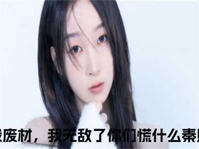 嫌我废材，我无敌了你们慌什么新书秦熙瑶看全文小说-嫌我废材，我无敌了你们慌什么小说资源阅读秦熙瑶