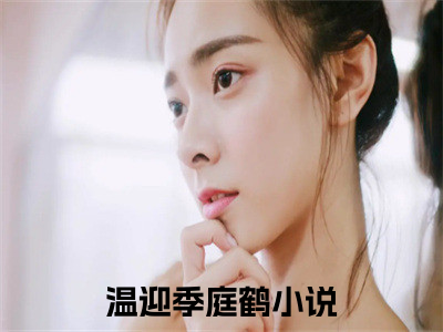 温迎季庭鹤完结版小说全文在线免费阅读_温迎季庭鹤最新章节列表_