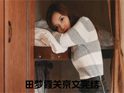 田梦霞关京文(田梦霞关京文)抖音热推小说全集无删减，田梦霞关京文小说在线免费阅读大结局