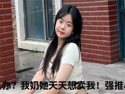 怎么办？我奶她天天想卖我！最新章节（杨晚）小说推荐阅读-新书怎么办？我奶她天天想卖我！精彩阅读