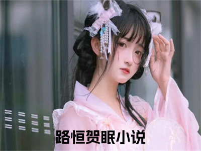 路恒贺眠（路恒贺眠）全文小说免费阅读-路恒贺眠最新章节列表_