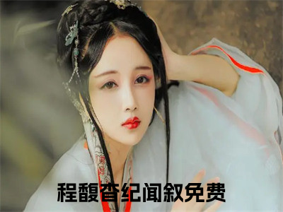 《程馥杳纪闻叙》程馥杳纪闻叙（大结局小说全集完整版）程馥杳纪闻叙小说_全文阅读