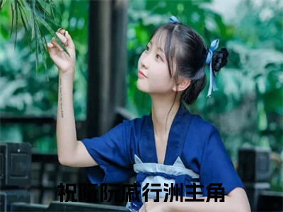 祝阮阮戚行洲（祝阮阮戚行洲)全文免费阅读无弹窗大结局_祝阮阮戚行洲全文免费阅读_（祝阮阮戚行洲）