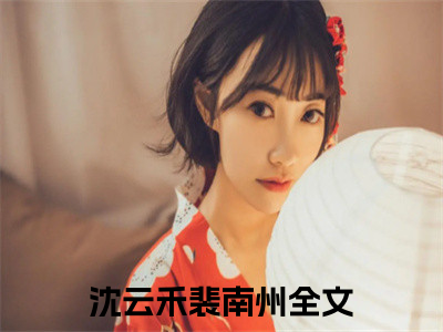 沈云禾裴南州精彩章节试读-沈云禾裴南州虐心小说免费阅读