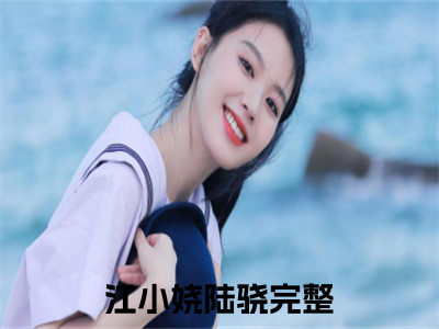 江小娆陆骁(江小娆陆骁)全文免费阅读无弹窗大结局_(江小娆陆骁小说全文大结局)最新章节列表_（江小娆陆骁）