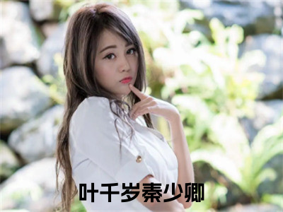 叶千岁秦少卿小说推荐-叶千岁秦少卿在线阅读全文