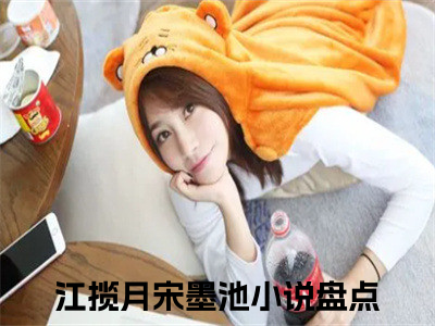 高赞小说（江揽月宋墨池小说免费阅读）完结阅读，江揽月宋墨池在线阅读