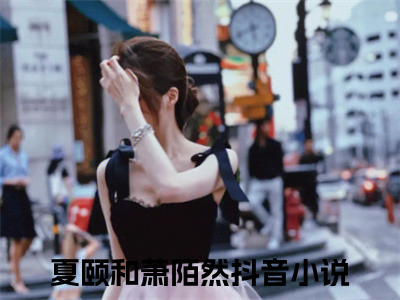 退婚二嫁他小叔后，被宠孕吐了夏颐和萧陌然小说-退婚二嫁他小叔后，被宠孕吐了小说全文免费阅读