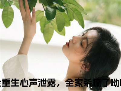 哑千金重生心声泄露，全家杀疯了呦呦（哑千金重生心声泄露，全家杀疯了呦呦）小说全文免费阅读正版无弹窗，哑千金重生心声泄露，全家杀疯了呦呦免费阅读