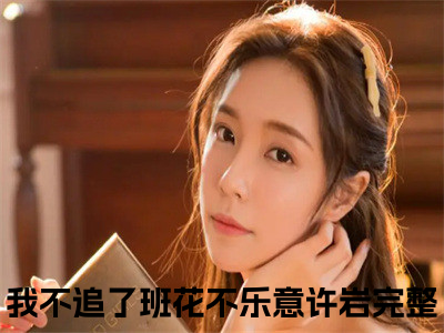 我不追了班花不乐意许岩小说已完结（我不追了班花不乐意许岩）全文免费阅读无弹窗大结局_我不追了班花不乐意许岩最新章节列表（我不追了班花不乐意许岩）