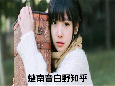 楚南音白野（楚南音白野）全文小说免费阅读-楚南音白野最新章节列表_