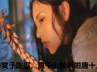 全家带凳子吃瓜，真千金爆料啦唐十八（全家带凳子吃瓜，真千金爆料啦唐十八）全文在线阅读无弹窗大结局_(全家带凳子吃瓜，真千金爆料啦唐十八免费阅读全文大结局)最新章节列表_（全家带凳子吃瓜，真千金爆料啦唐十八）