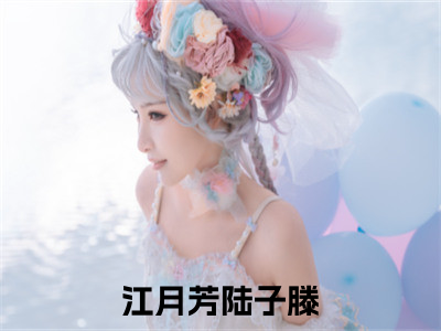 江月芳陆子滕阅读无弹窗大结局_（江月芳陆子滕阅读无弹窗）最新章节列表_（江月芳陆子滕）