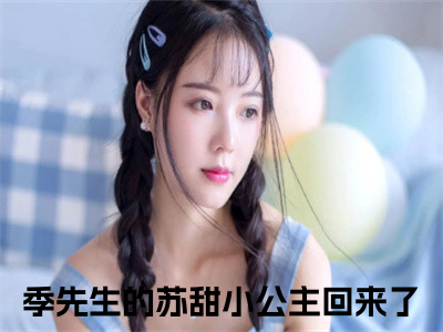 季宴礼苏南悦小说（季先生的苏甜小公主回来了）全文在线阅读免费大结局_季宴礼苏南悦小说最新章节列表