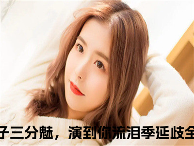 老子三分魅，演到你流泪季延歧小说（老子三分魅，演到你流泪季延歧全文完整版免费阅读）_老子三分魅，演到你流泪季延歧小说免费最新章节列表