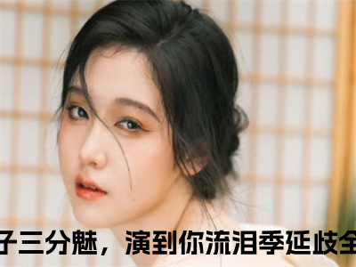 老子三分魅，演到你流泪季延歧（老子三分魅，演到你流泪季延歧）免费阅读-老子三分魅，演到你流泪季延歧小说免费观看