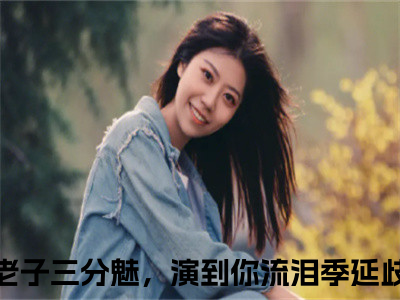 老子三分魅，演到你流泪季延歧(老子三分魅，演到你流泪季延歧)全文免费阅读无弹窗大结局_(老子三分魅，演到你流泪季延歧)小说免费阅读最新章节列表