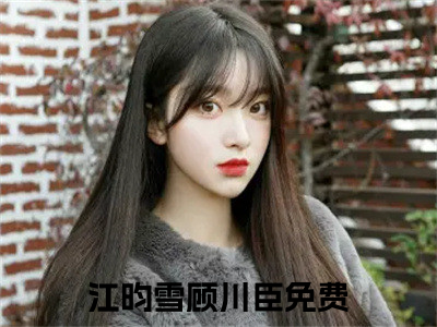 江昀雪顾川臣小说最新试读_江昀雪顾川臣是(江昀雪顾川臣全文完整版免费阅读)_