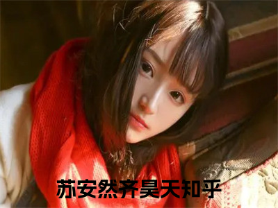 苏安然齐昊天（苏安然齐昊天txt）全文免费阅读无弹窗大结局_苏安然齐昊天最新章节列表_（苏安然齐昊天txt）